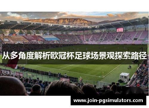 从多角度解析欧冠杯足球场景观探索路径