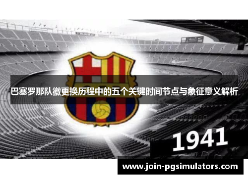 巴塞罗那队徽更换历程中的五个关键时间节点与象征意义解析