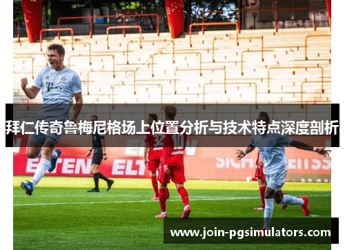 拜仁传奇鲁梅尼格场上位置分析与技术特点深度剖析