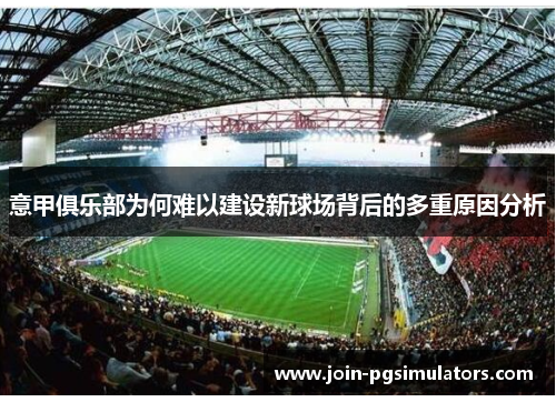 意甲俱乐部为何难以建设新球场背后的多重原因分析 意甲俱乐部为何难以建设新球场背后的多重原因分析