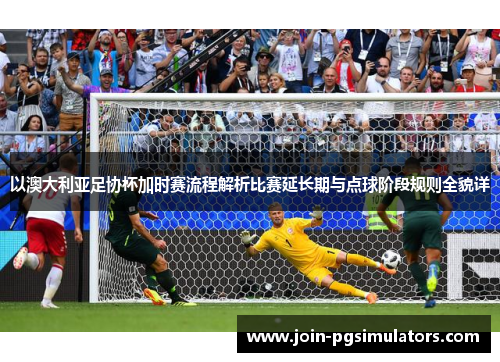 以澳大利亚足协杯加时赛流程解析比赛延长期与点球阶段规则全貌详