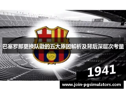 巴塞罗那更换队徽的五大原因解析及背后深层次考量
