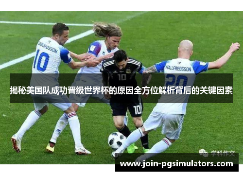 揭秘美国队成功晋级世界杯的原因全方位解析背后的关键因素
