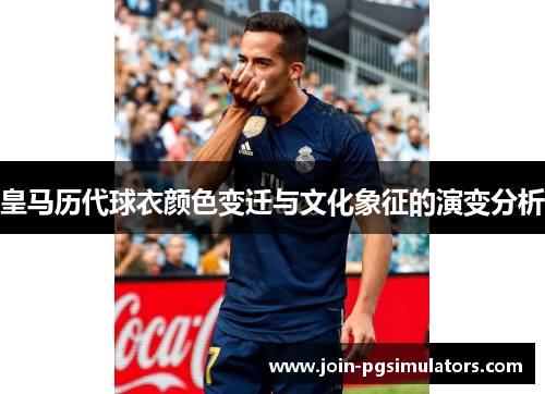 皇马历代球衣颜色变迁与文化象征的演变分析