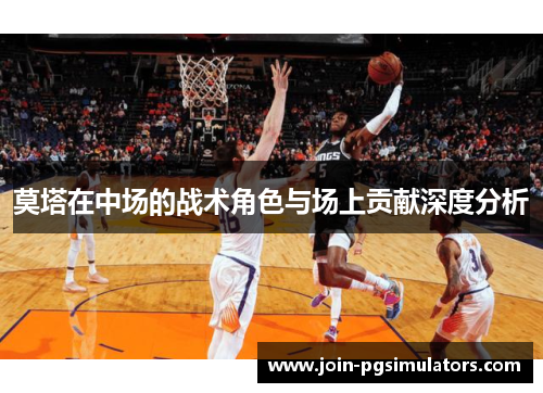 莫塔在中场的战术角色与场上贡献深度分析