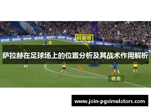 萨拉赫在足球场上的位置分析及其战术作用解析