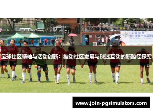 足球社区领袖与活动创新：推动社区发展与球迷互动的新路径探索