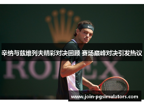 辛纳与兹维列夫精彩对决回顾 赛场巅峰对决引发热议
