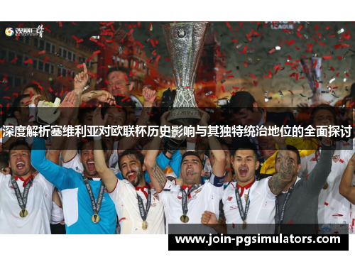 深度解析塞维利亚对欧联杯历史影响与其独特统治地位的全面探讨