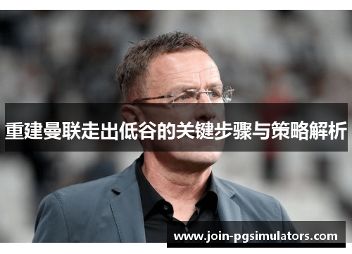 重建曼联走出低谷的关键步骤与策略解析