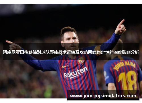 阿库尼亚因伤缺阵对球队整体战术运转及攻防两端稳定性的深度影响分析