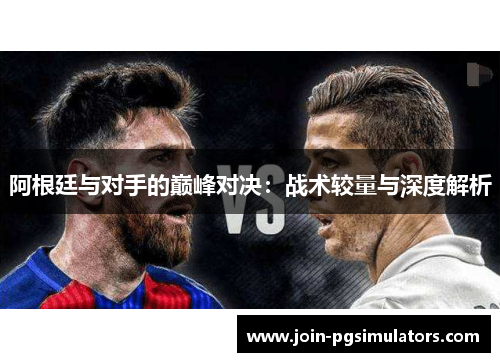 阿根廷与对手的巅峰对决：战术较量与深度解析