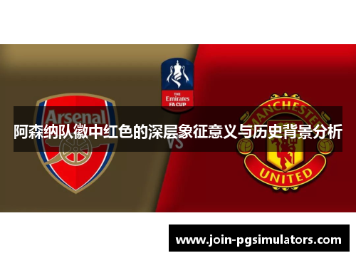 阿森纳队徽中红色的深层象征意义与历史背景分析