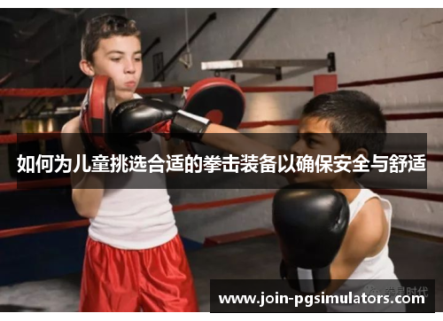 如何为儿童挑选合适的拳击装备以确保安全与舒适
