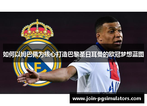 如何以姆巴佩为核心打造巴黎圣日耳曼的欧冠梦想蓝图