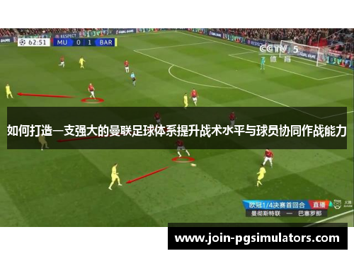 如何打造一支强大的曼联足球体系提升战术水平与球员协同作战能力