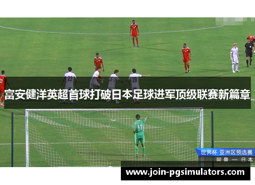 富安健洋英超首球打破日本足球进军顶级联赛新篇章