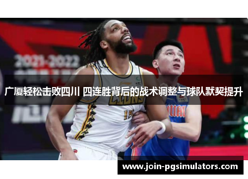 广厦轻松击败四川 四连胜背后的战术调整与球队默契提升