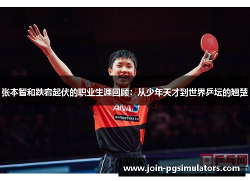 张本智和跌宕起伏的职业生涯回顾：从少年天才到世界乒坛的翘楚