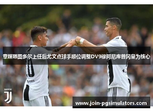 意媒曝图多尔上任后尤文点球手顺位调整DV9穆阿尼库普冈皇为核心