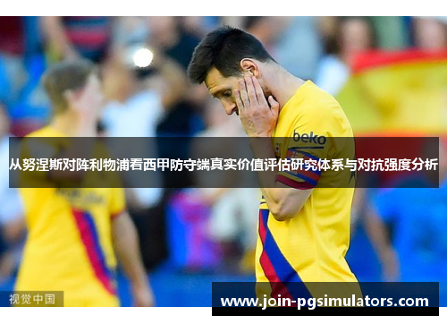 从努涅斯对阵利物浦看西甲防守端真实价值评估研究体系与对抗强度分析