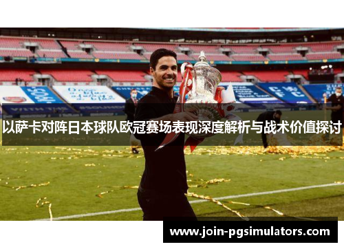 以萨卡对阵日本球队欧冠赛场表现深度解析与战术价值探讨