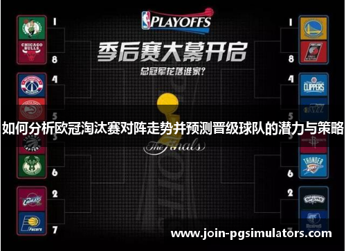 如何分析欧冠淘汰赛对阵走势并预测晋级球队的潜力与策略