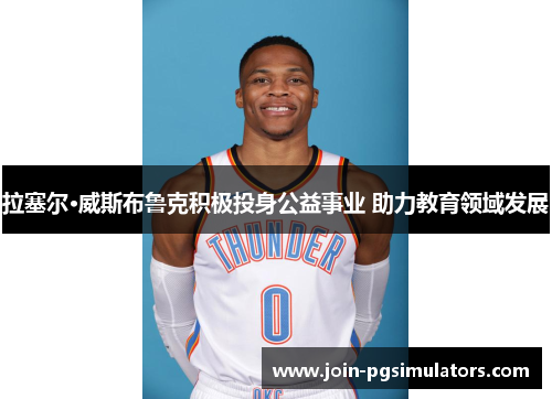 拉塞尔·威斯布鲁克积极投身公益事业 助力教育领域发展