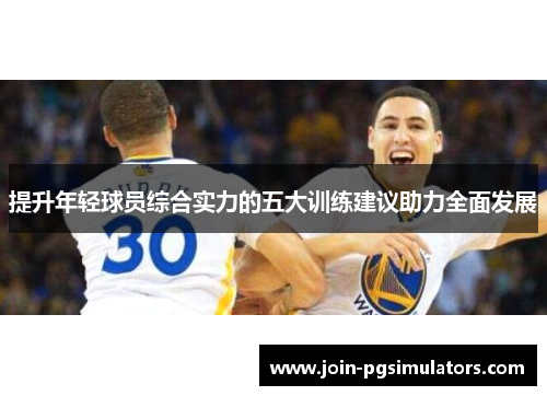 提升年轻球员综合实力的五大训练建议助力全面发展