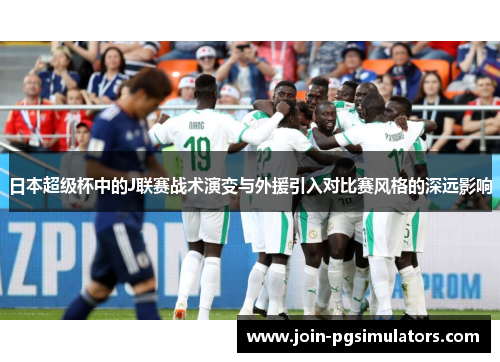 日本超级杯中的J联赛战术演变与外援引入对比赛风格的深远影响