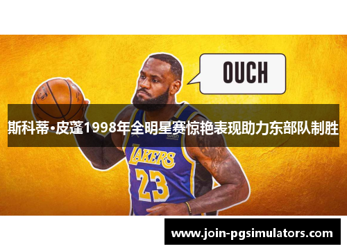斯科蒂·皮蓬1998年全明星赛惊艳表现助力东部队制胜