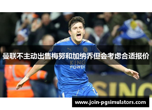 曼联不主动出售梅努和加纳乔但会考虑合适报价