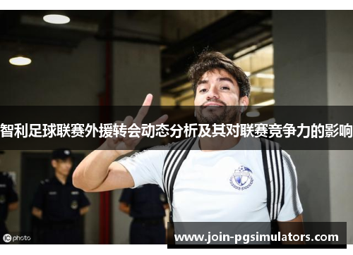 智利足球联赛外援转会动态分析及其对联赛竞争力的影响