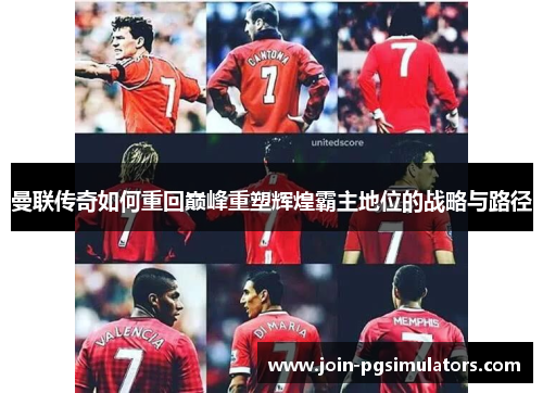 曼联传奇如何重回巅峰重塑辉煌霸主地位的战略与路径