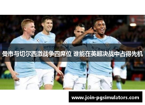 曼市与切尔西激战争四席位 谁能在英超决战中占得先机 曼市与切尔西激战争四席位 谁能在英超决战中占得先机