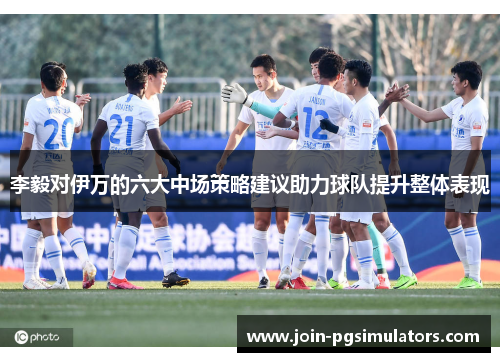 李毅对伊万的六大中场策略建议助力球队提升整体表现