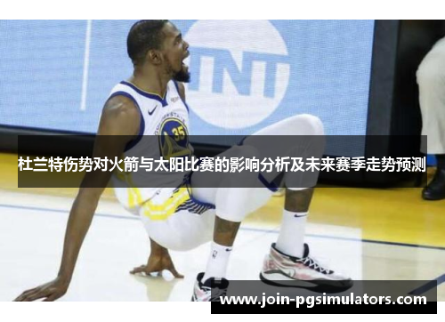 杜兰特伤势对火箭与太阳比赛的影响分析及未来赛季走势预测