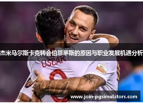 杰米马尔斯卡克转会伯恩茅斯的原因与职业发展机遇分析