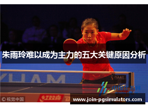 朱雨玲难以成为主力的五大关键原因分析