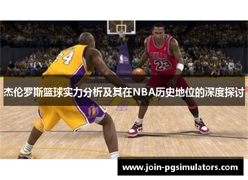 杰伦罗斯篮球实力分析及其在NBA历史地位的深度探讨