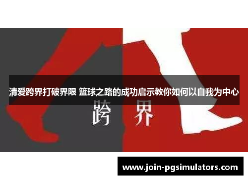 清爱跨界打破界限 篮球之路的成功启示教你如何以自我为中心