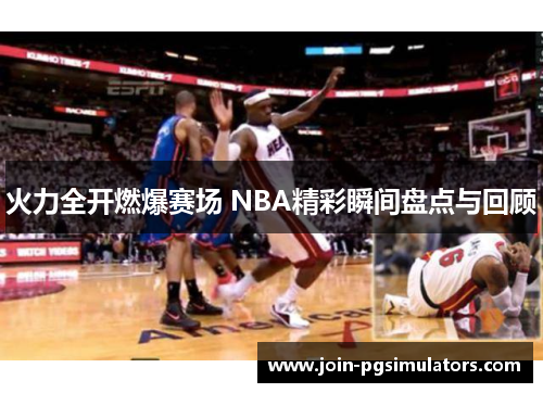 火力全开燃爆赛场 NBA精彩瞬间盘点与回顾