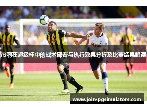 热刺在超级杯中的战术部署与执行效果分析及比赛结果解读