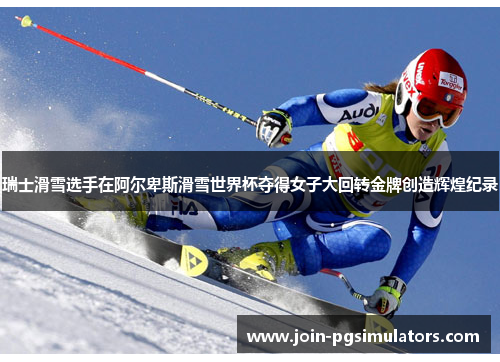 瑞士滑雪选手在阿尔卑斯滑雪世界杯夺得女子大回转金牌创造辉煌纪录