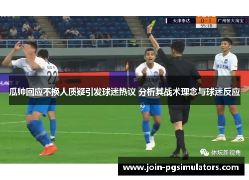 瓜帅回应不换人质疑引发球迷热议 分析其战术理念与球迷反应