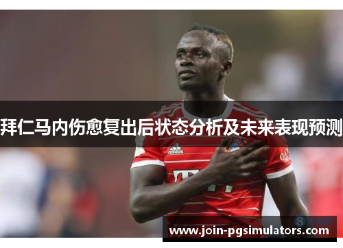 拜仁马内伤愈复出后状态分析及未来表现预测