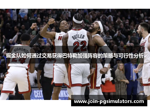 掘金队如何通过交易获得巴特勒加强阵容的策略与可行性分析 掘金队如何通过交易获得巴特勒加强阵容的策略与可行性分析