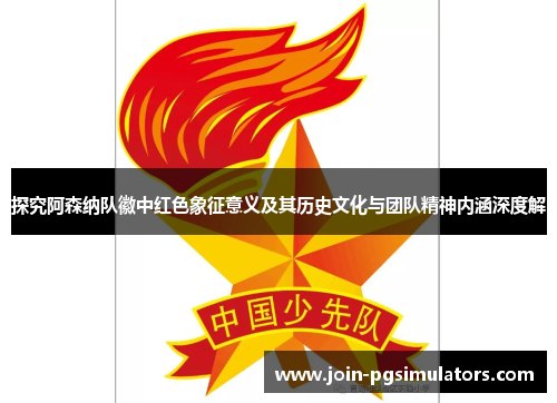 探究阿森纳队徽中红色象征意义及其历史文化与团队精神内涵深度解